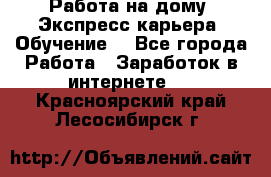 Работа на дому. Экспресс-карьера. Обучение. - Все города Работа » Заработок в интернете   . Красноярский край,Лесосибирск г.